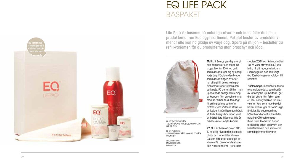 EQ LIFE PACK PRESENTLÅDA MED MÅTTBÄGARE, PÅSE, BROSCHYR OCH LÅDA VARUNR: 8170 EQ LIFE PACK REFILL UTAN MÅTTBÄGARE, PÅSE, BROSCHYR OCH LÅDA VARUNR: 8171 AUTOORDER: 599:- ENGÅNGSKÖP: 659:- POÄNG: 52,0