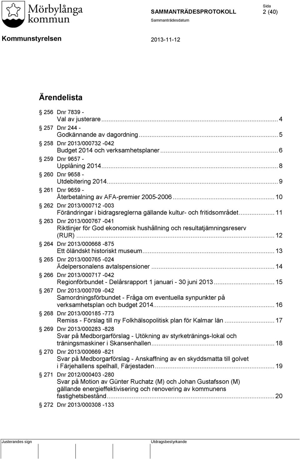 .. 11 263 Dnr 2013/000767-041 Riktlinjer för God ekonomisk hushållning och resultatjämningsreserv (RUR)... 12 264 Dnr 2013/000668-875 Ett öländskt historiskt museum.