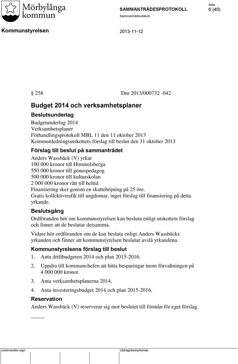 rätt till heltid Finansiering sker genom en skattehöjning på 25 öre. Gratis kollektivtrafik till ungdomar, inget förslag till finansiering på detta yrkande.