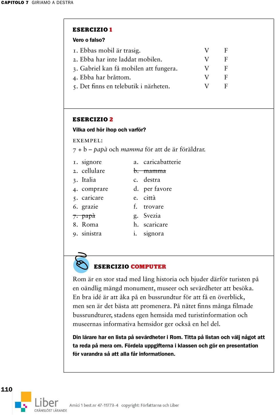 destra 4. comprare d. per favore 5. caricare e. città 6. grazie f. trovare 7. papà g. Svezia 8. Roma h. scaricare 9. sinistra i.