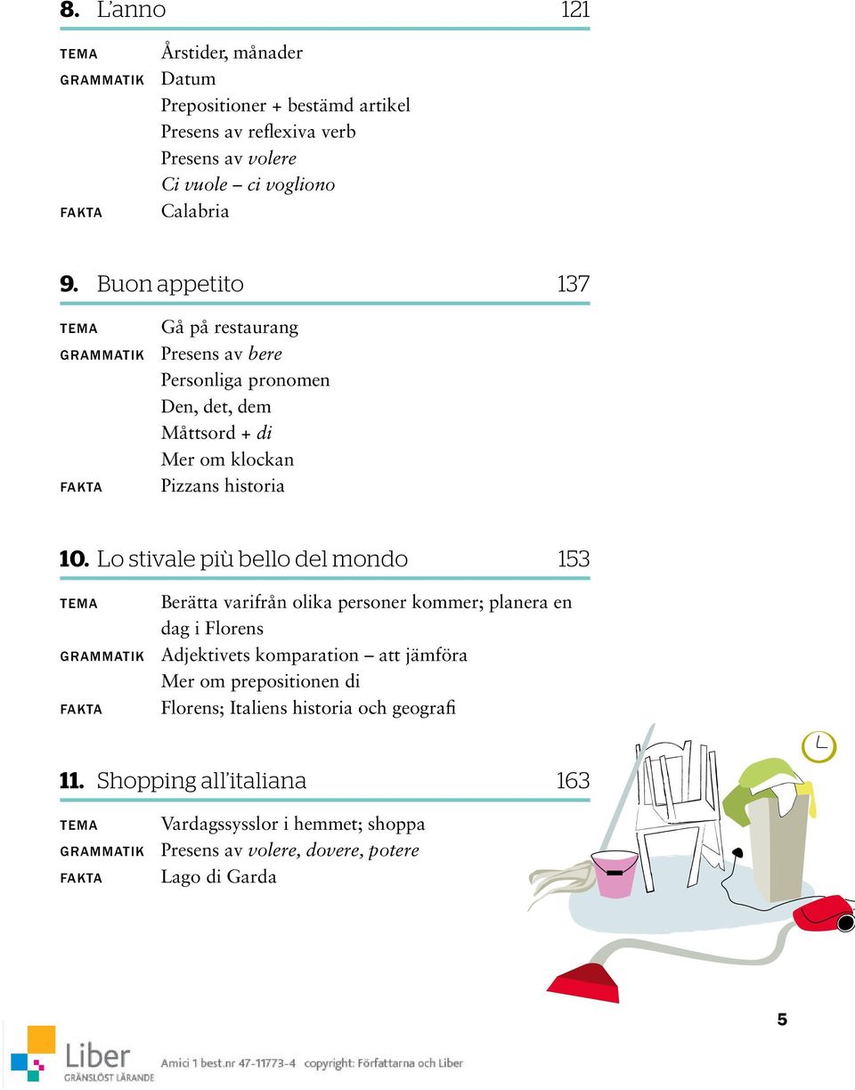 Lo stivale più bello del mondo 153 TEMA Berätta varifrån olika personer kommer; planera en dag i Florens GRAMMATIK Adjektivets komparation att jämföra Mer om