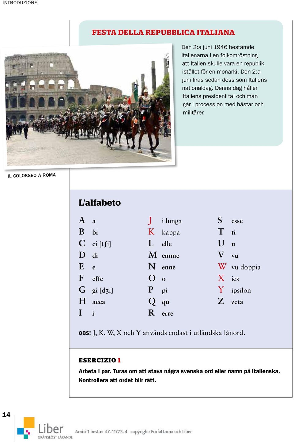 IL COLOSSEO A ROMA L alfabeto A a B bi C ci [tʃi] D di E e F effe G gi [d i] H acca I i J i lunga K kappa L elle M emme N enne O o P pi Q qu R erre S esse T ti U u V vu W vu