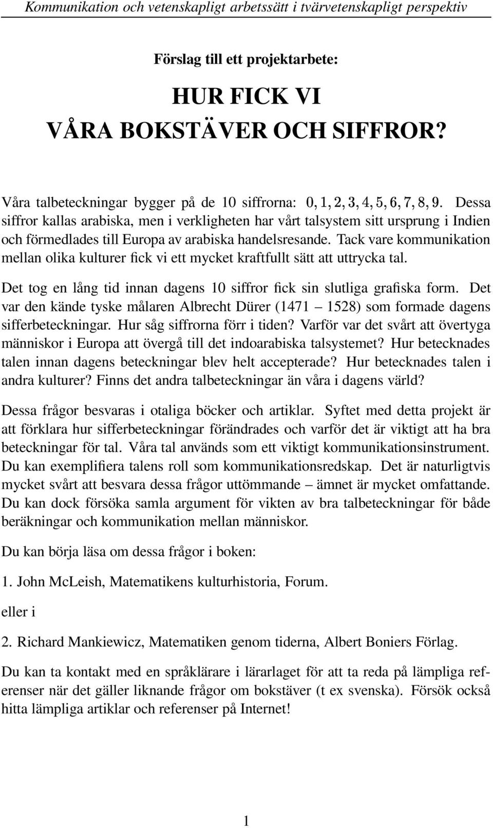 Tack vare kommunikation mellan olika kulturer fick vi ett mycket kraftfullt sätt att uttrycka tal. Det tog en lång tid innan dagens 10 siffror fick sin slutliga grafiska form.