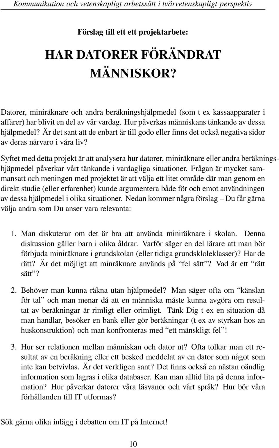 Syftet med detta projekt är att analysera hur datorer, miniräknare eller andra beräkningshjäpmedel påverkar vårt tänkande i vardagliga situationer.