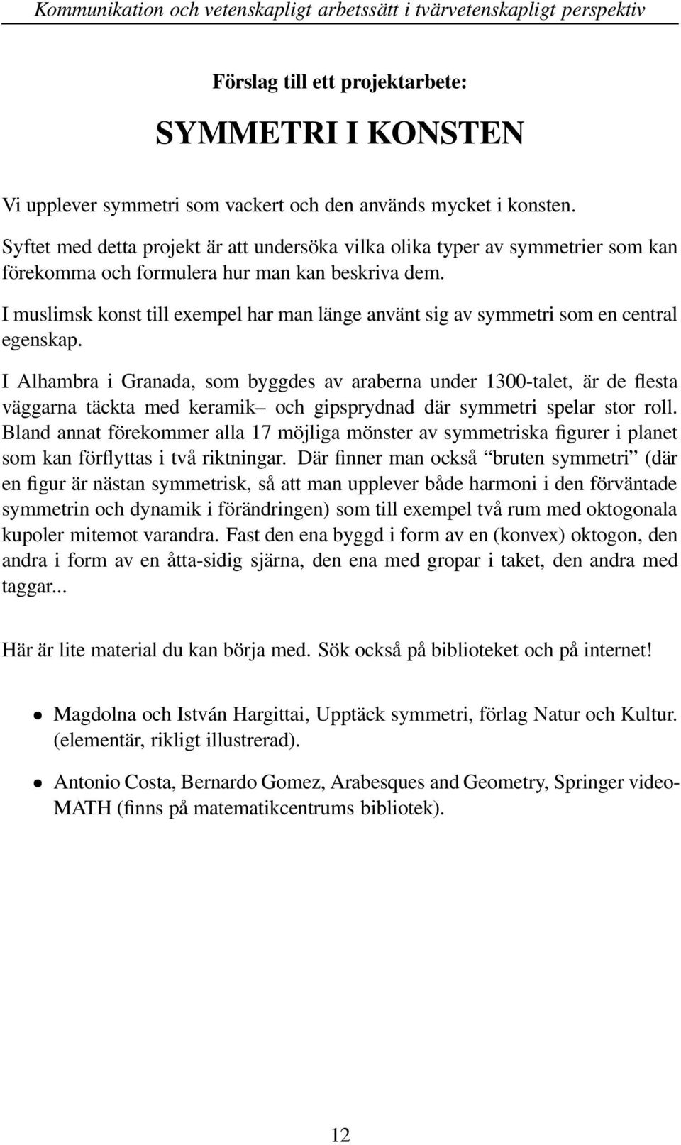 I muslimsk konst till exempel har man länge använt sig av symmetri som en central egenskap.