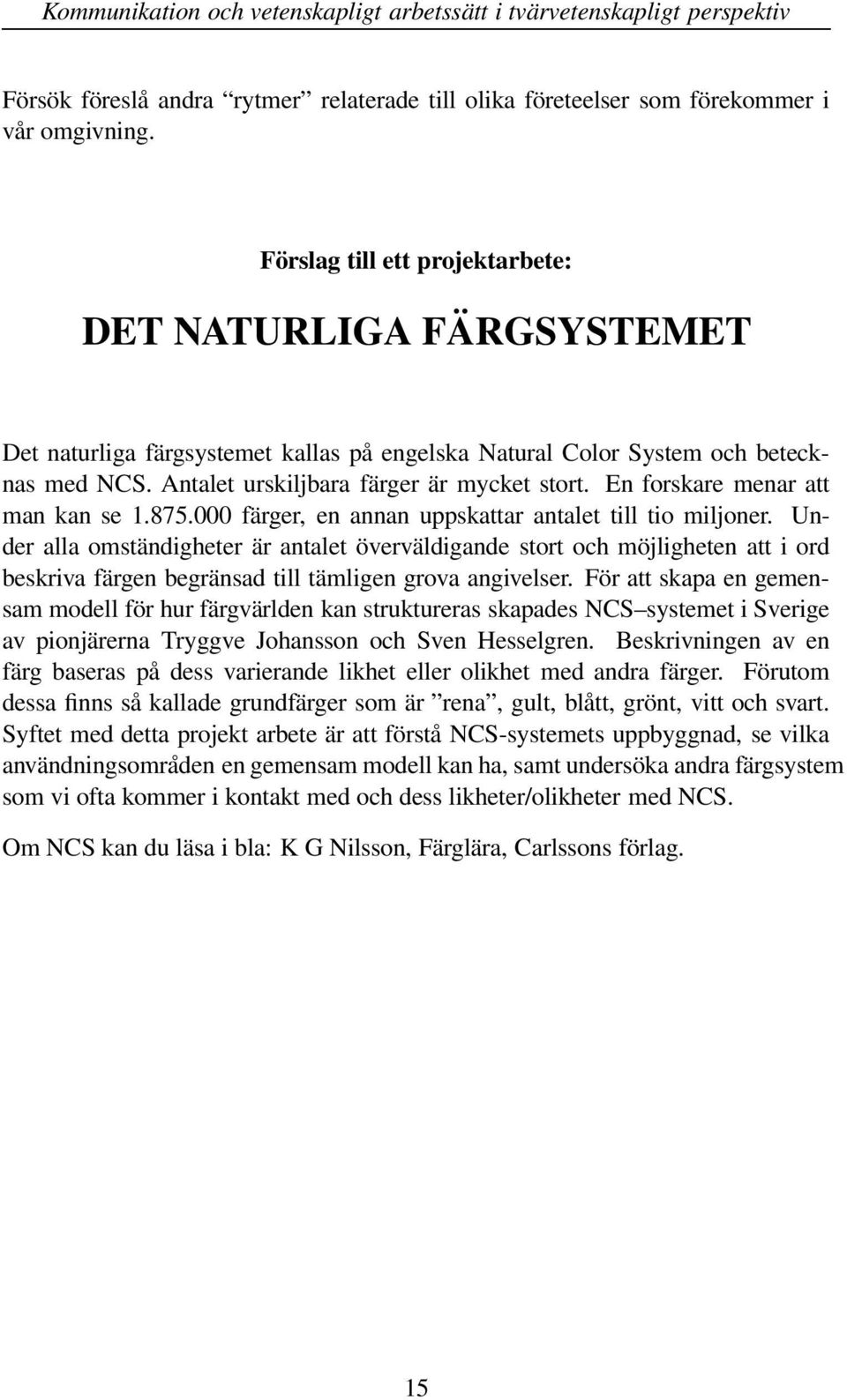 000 färger, en annan uppskattar antalet till tio miljoner. Under alla omständigheter är antalet överväldigande stort och möjligheten att i ord beskriva färgen begränsad till tämligen grova angivelser.