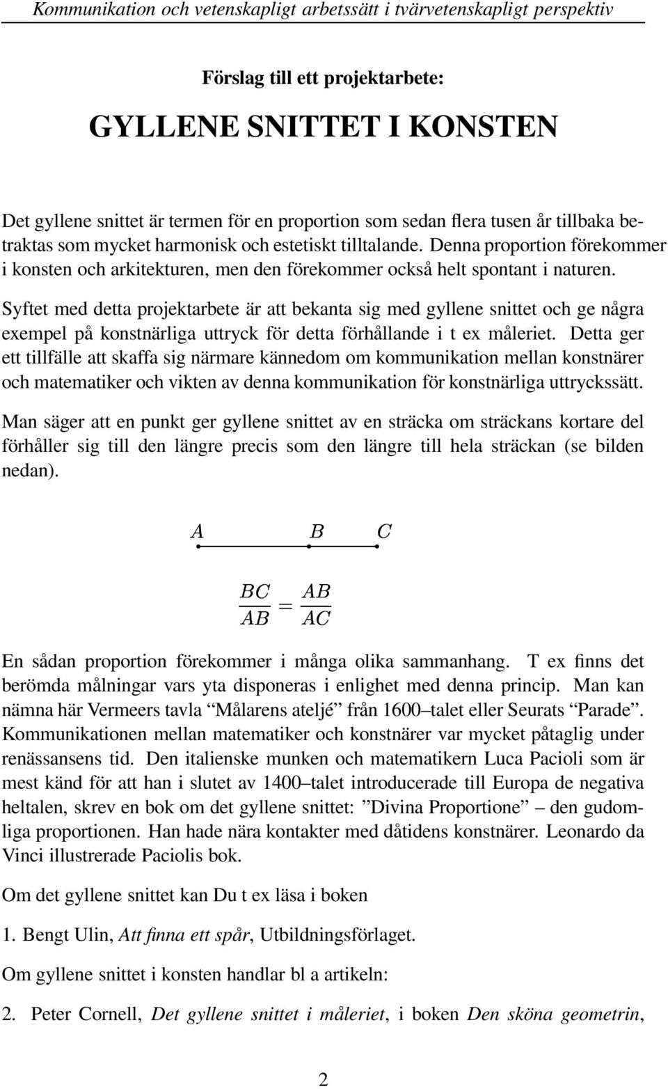 Syftet med detta projektarbete är att bekanta sig med gyllene snittet och ge några exempel på konstnärliga uttryck för detta förhållande i t ex måleriet.