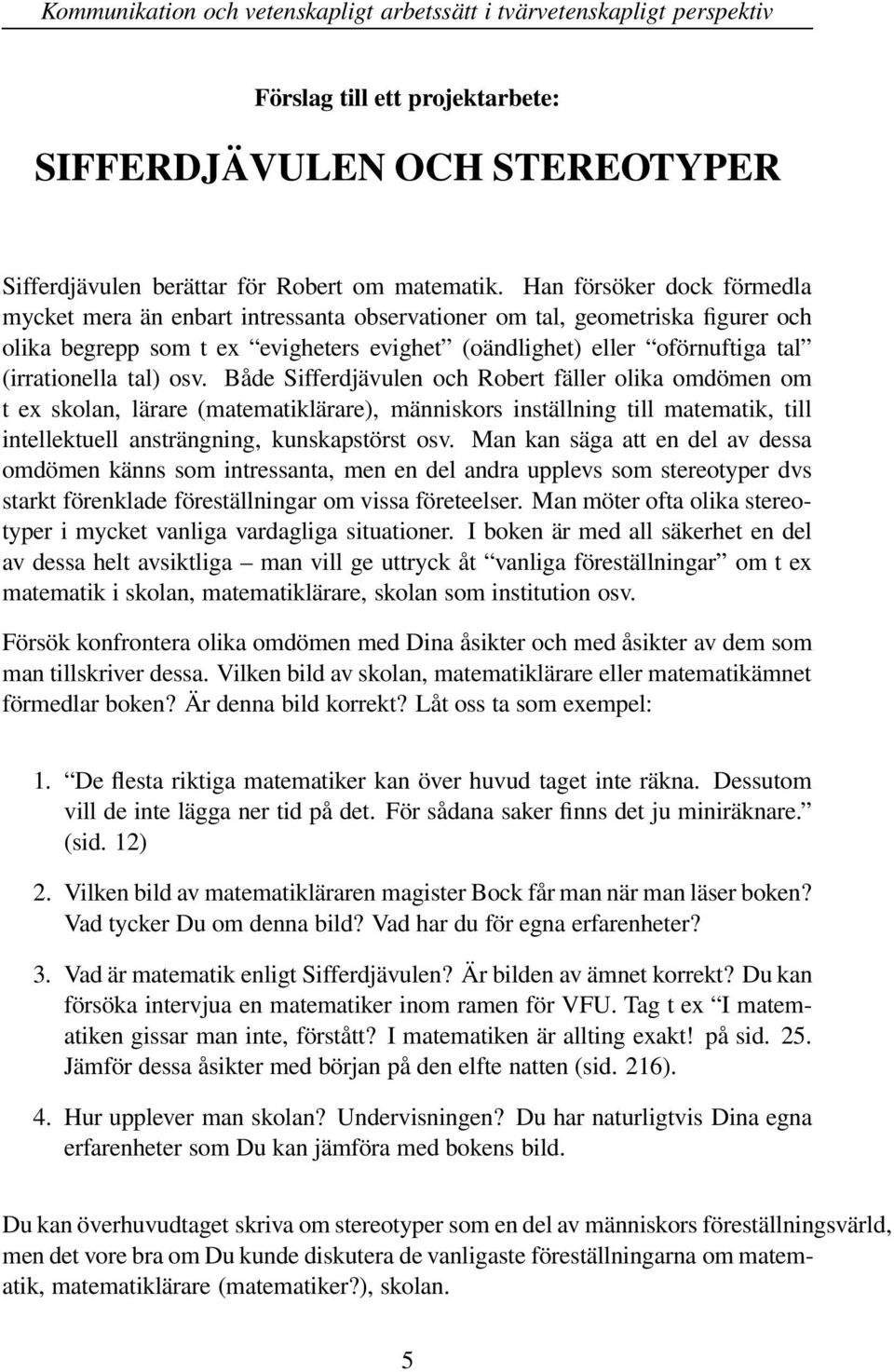 tal) osv. Både Sifferdjävulen och Robert fäller olika omdömen om t ex skolan, lärare (matematiklärare), människors inställning till matematik, till intellektuell ansträngning, kunskapstörst osv.