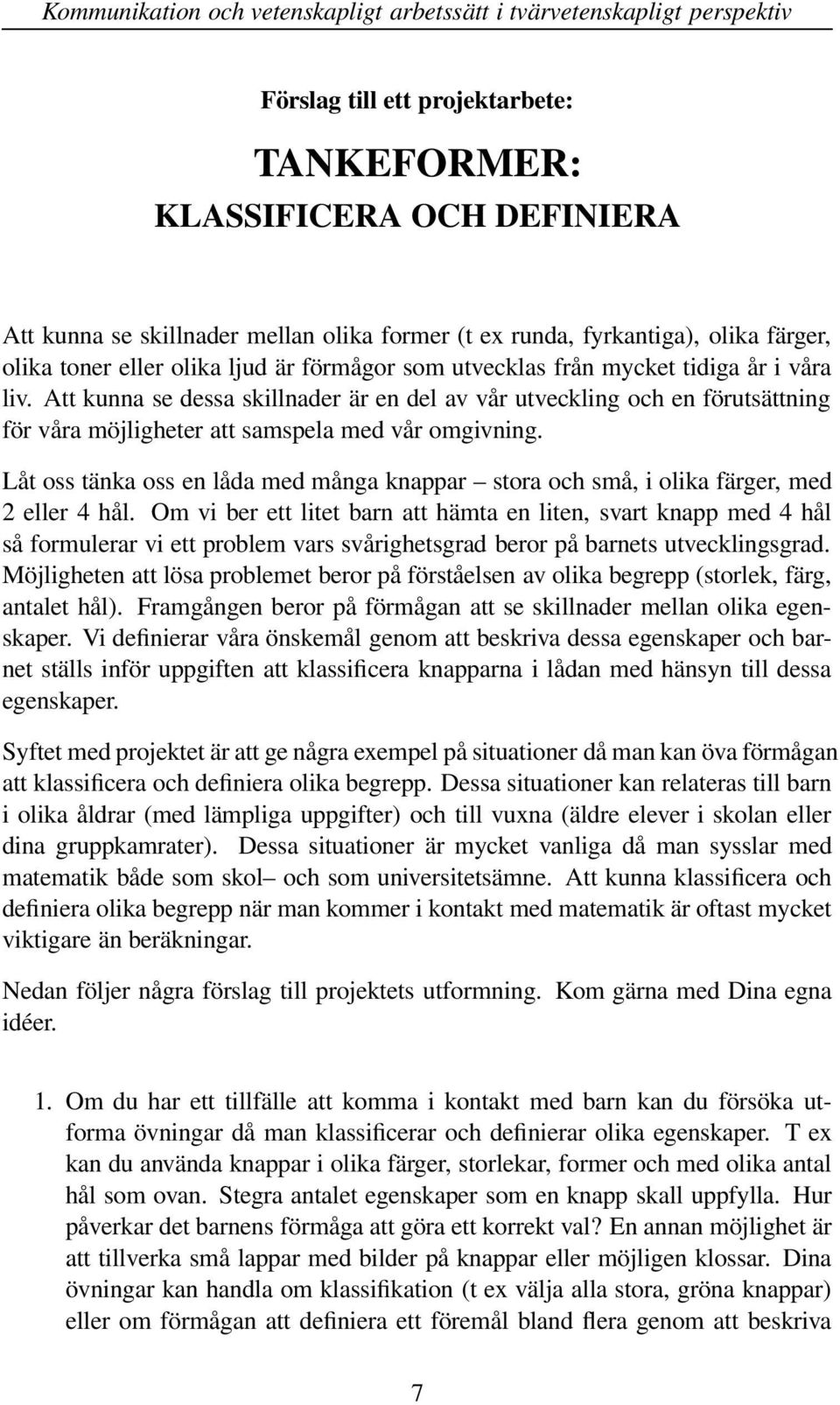 Låt oss tänka oss en låda med många knappar stora och små, i olika färger, med 2 eller 4 hål.