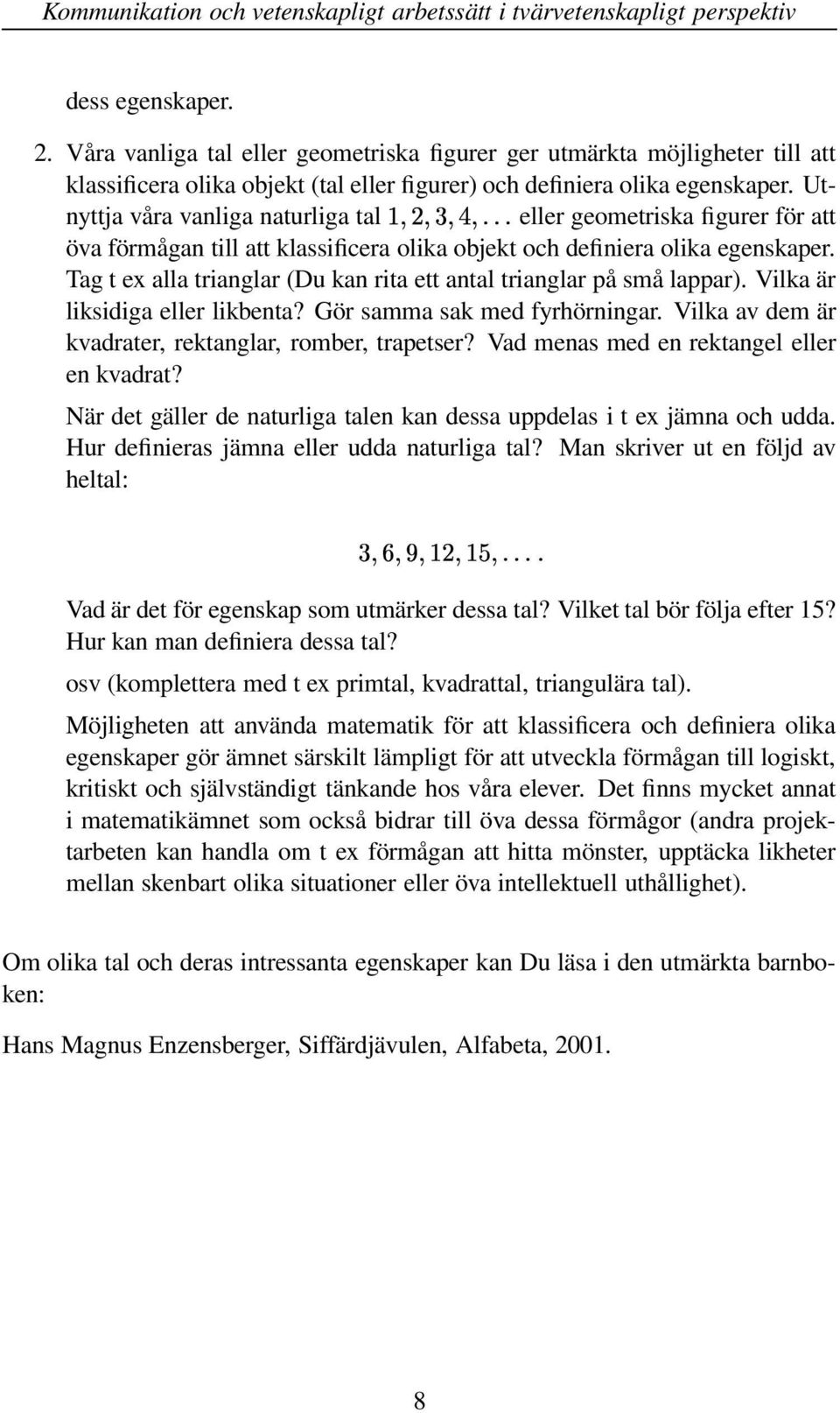 Tag t ex alla trianglar (Du kan rita ett antal trianglar på små lappar). Vilka är liksidiga eller likbenta? Gör samma sak med fyrhörningar. Vilka av dem är kvadrater, rektanglar, romber, trapetser?