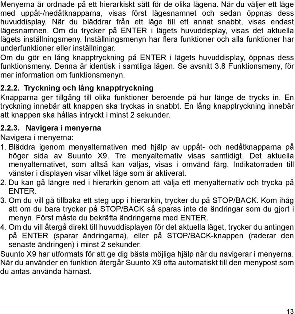 Inställningsmenyn har flera funktioner och alla funktioner har underfunktioner eller inställningar. Om du gör en lång knapptryckning på ENTER i lägets huvuddisplay, öppnas dess funktionsmeny.