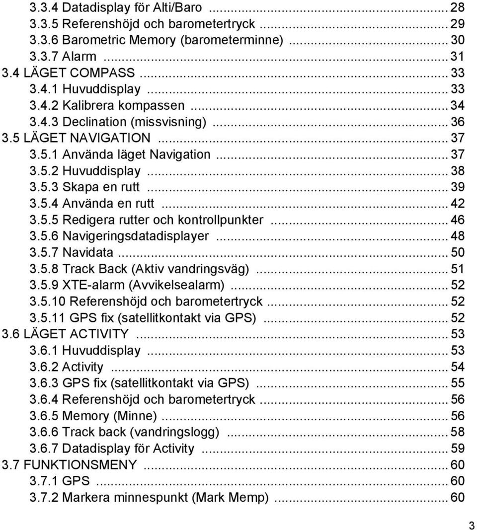 .. 46 3.5.6 Navigeringsdatadisplayer... 48 3.5.7 Navidata... 50 3.5.8 Track Back (Aktiv vandringsväg)... 51 3.5.9 XTE-alarm (Avvikelsealarm)... 52 3.5.10 Referenshöjd och barometertryck... 52 3.5.11 GPS fix (satellitkontakt via GPS).