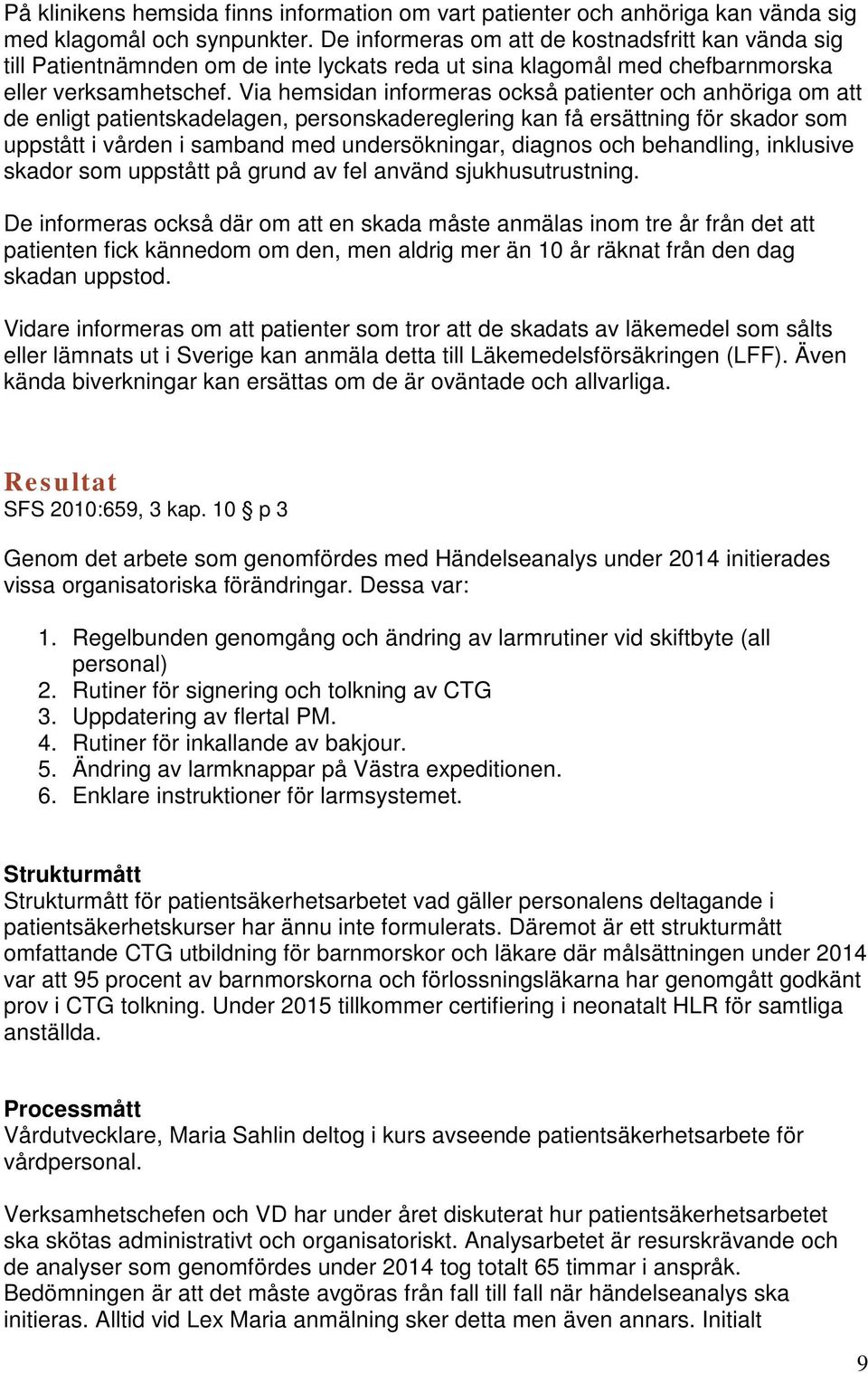 Via hemsidan informeras också patienter och anhöriga om att de enligt patientskadelagen, personskadereglering kan få ersättning för skador som uppstått i vården i samband med undersökningar, diagnos