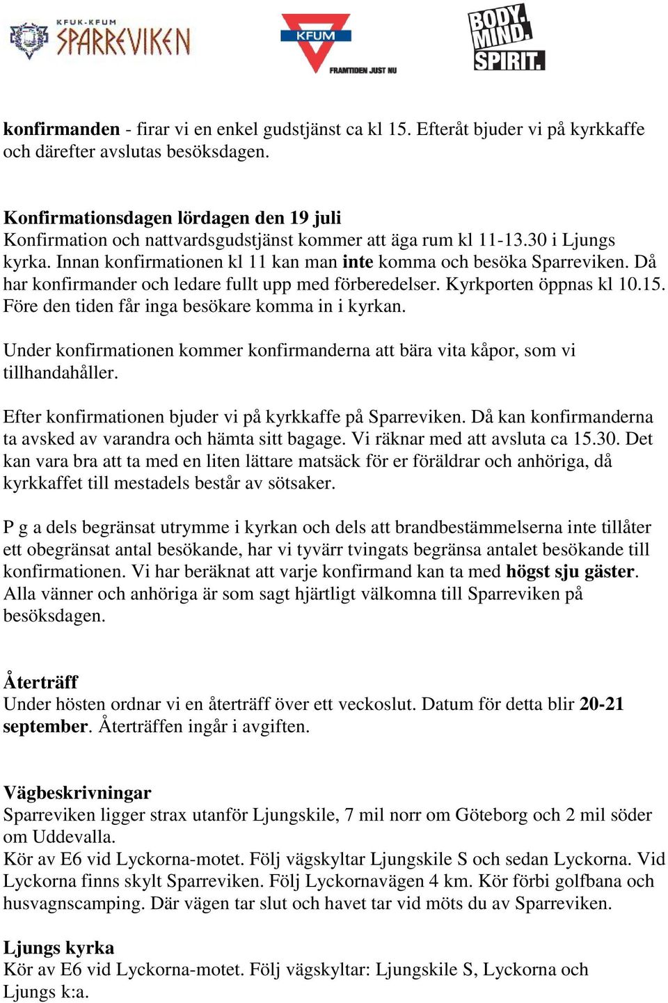 Då har konfirmander och ledare fullt upp med förberedelser. Kyrkporten öppnas kl 10.15. Före den tiden får inga besökare komma in i kyrkan.