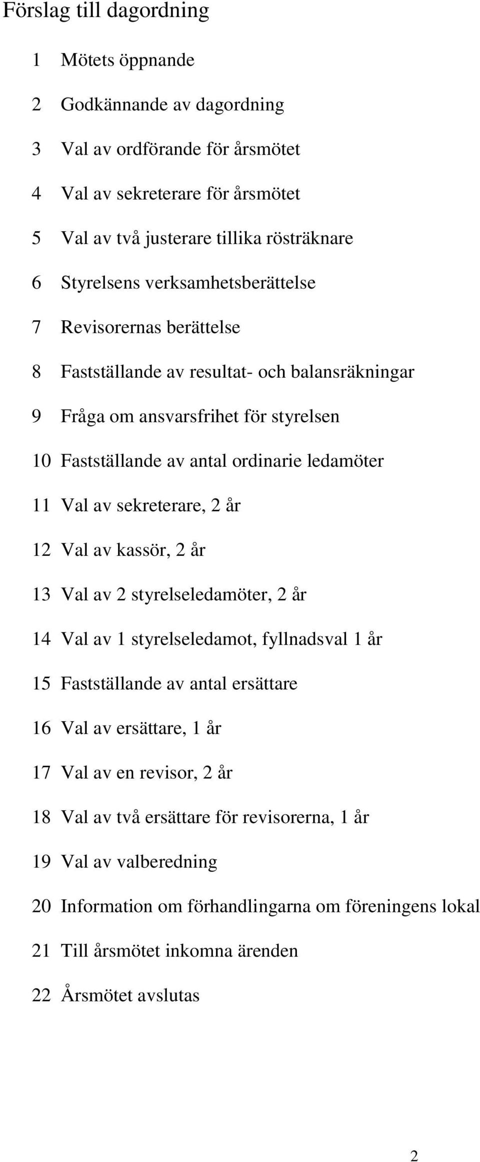 sekreterare, 2 år 12 Val av kassör, 2 år 13 Val av 2 styrelseledamöter, 2 år 14 Val av 1 styrelseledamot, fyllnadsval 1 år 15 Fastställande av antal ersättare 16 Val av ersättare, 1 år 17 Val