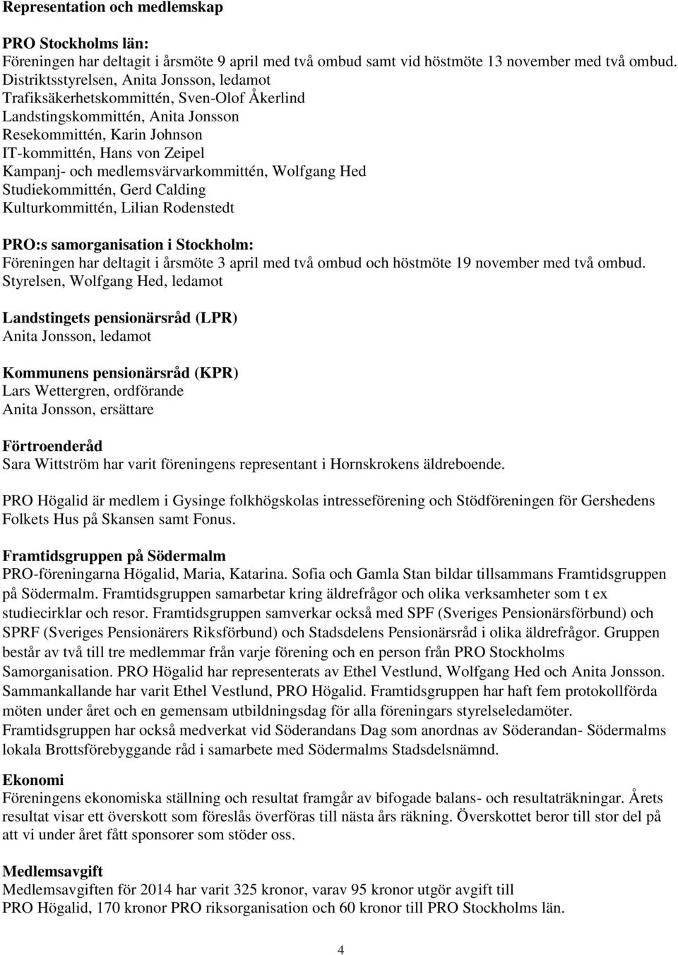 medlemsvärvarkommittén, Wolfgang Hed Studiekommittén, Gerd Calding Kulturkommittén, Lilian Rodenstedt PRO:s samorganisation i Stockholm: Föreningen har deltagit i årsmöte 3 april med två ombud och