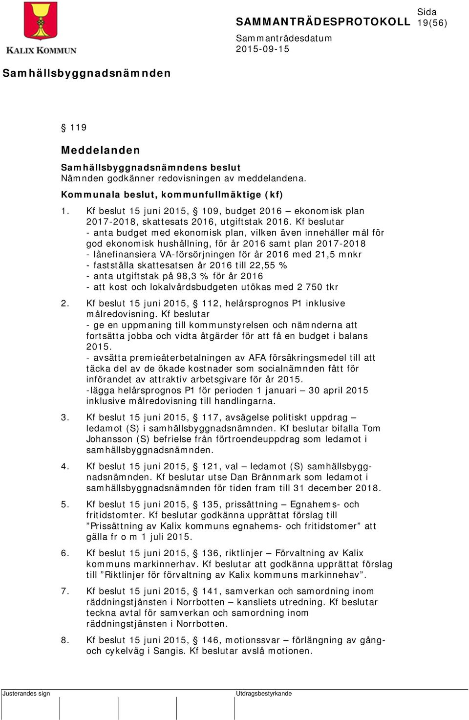 Kf beslutar - anta budget med ekonomisk plan, vilken även innehåller mål för god ekonomisk hushållning, för år 2016 samt plan 2017-2018 - lånefinansiera VA-försörjningen för år 2016 med 21,5 mnkr -