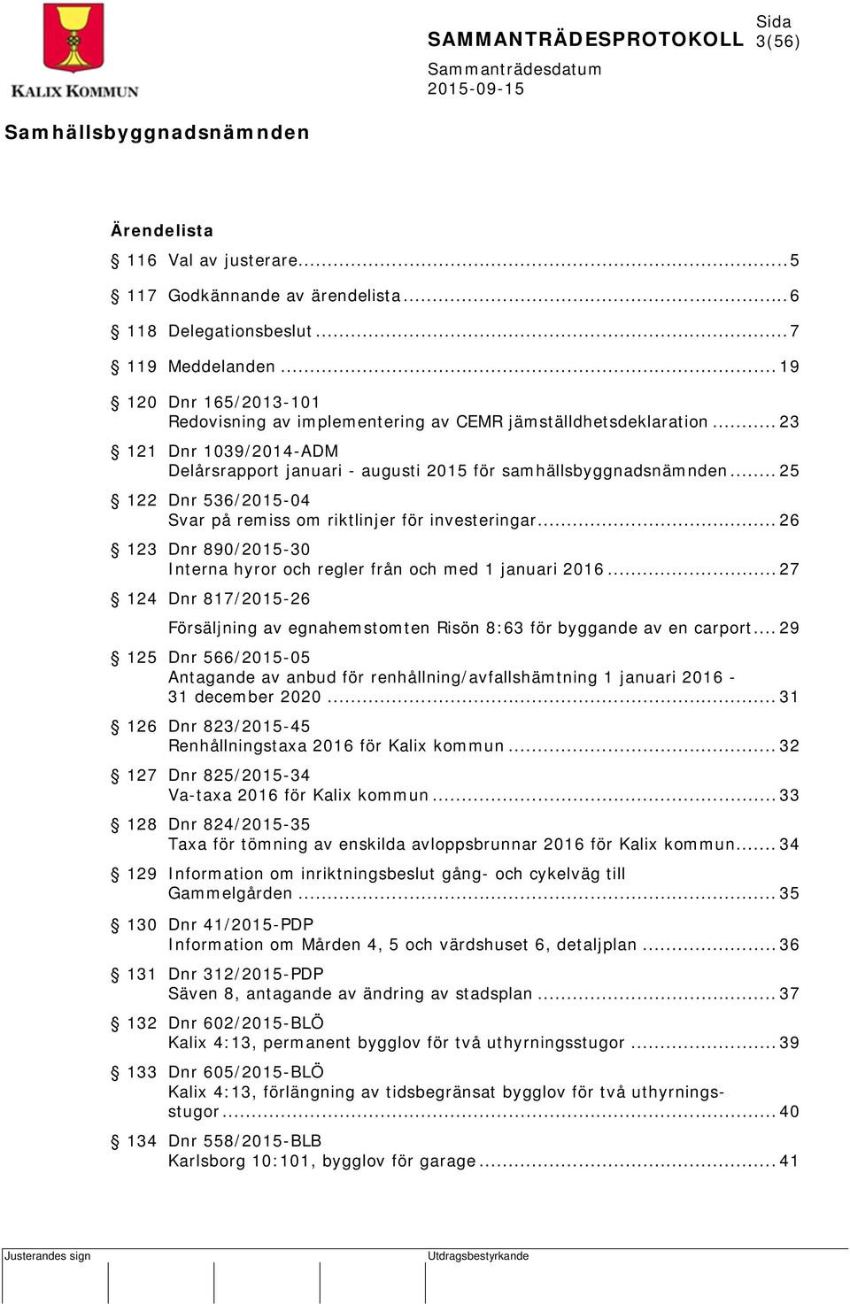 .. 25 122 Dnr 536/2015-04 Svar på remiss om riktlinjer för investeringar... 26 123 Dnr 890/2015-30 Interna hyror och regler från och med 1 januari 2016.