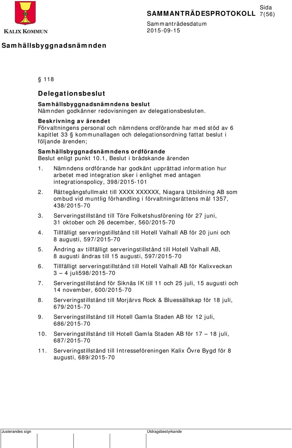 punkt 10.1, Beslut i brådskande ärenden 1. Nämndens ordförande har godkänt upprättad information hur arbetet med integration sker i enlighet med antagen integrationspolicy, 398/2015-101 2.