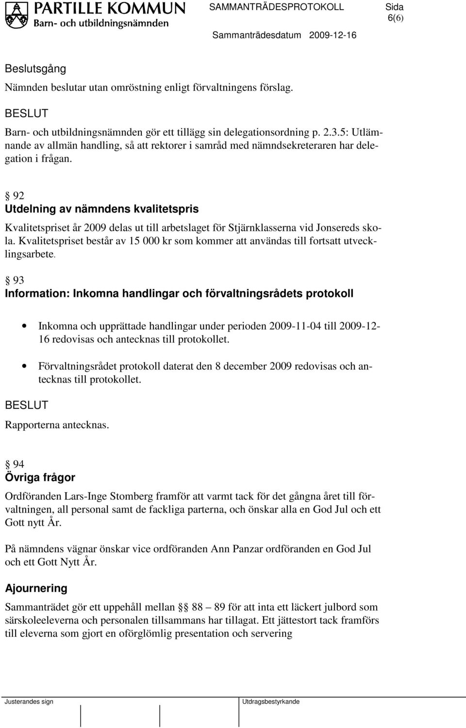 92 Utdelning av nämndens kvalitetspris Kvalitetspriset år 2009 delas ut till arbetslaget för Stjärnklasserna vid Jonsereds skola.