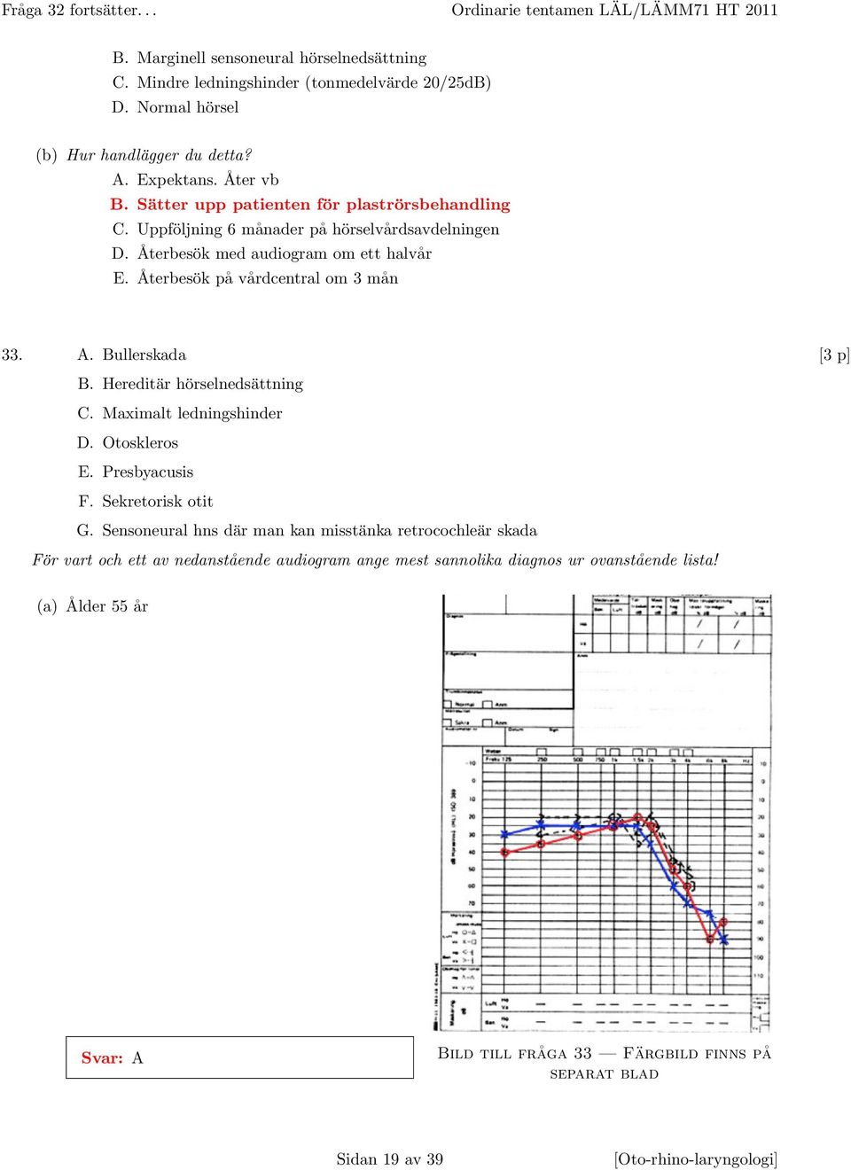 Återbesök på vårdcentral om 3 mån 33. A. Bullerskada [3 p] B. Hereditär hörselnedsättning C. Maximalt ledningshinder D. Otoskleros E. Presbyacusis F. Sekretorisk otit G.