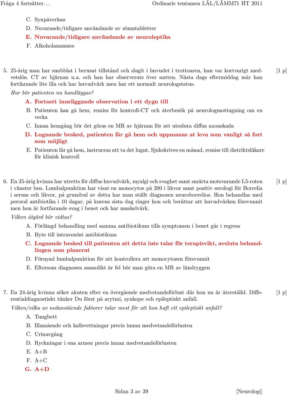 Nästa dags eftermiddag mår han [1 p] fortfarande lite illa och har huvudvärk men har ett normalt neurologstatus. Hur bör patienten nu handläggas? A.