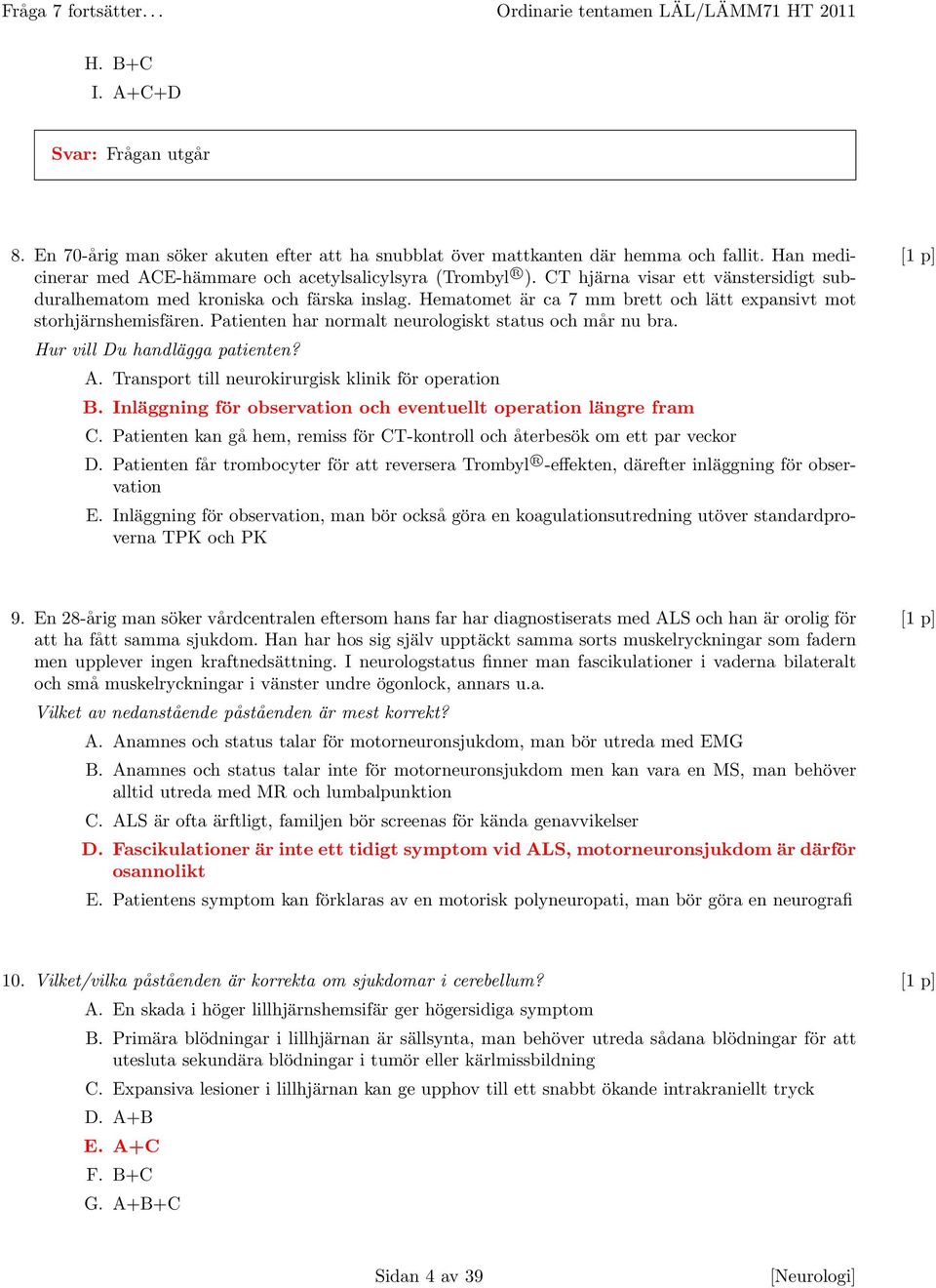 Hematomet är ca 7 mm brett och lätt expansivt mot storhjärnshemisfären. Patienten har normalt neurologiskt status och mår nu bra. Hur vill Du handlägga patienten? A.