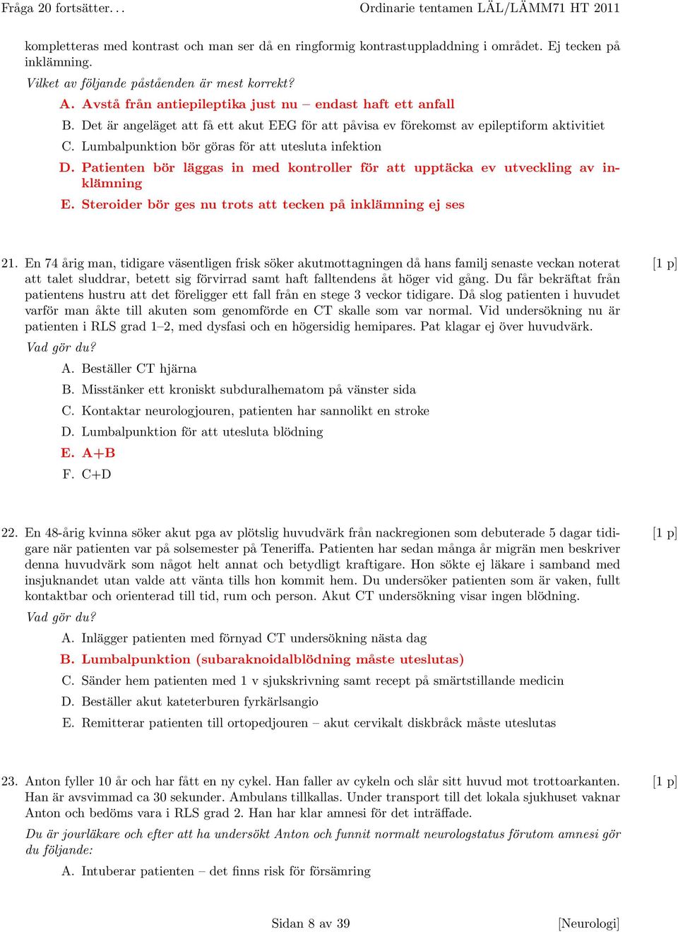 Det är angeläget att få ett akut EEG för att påvisa ev förekomst av epileptiform aktivitiet C. Lumbalpunktion bör göras för att utesluta infektion D.