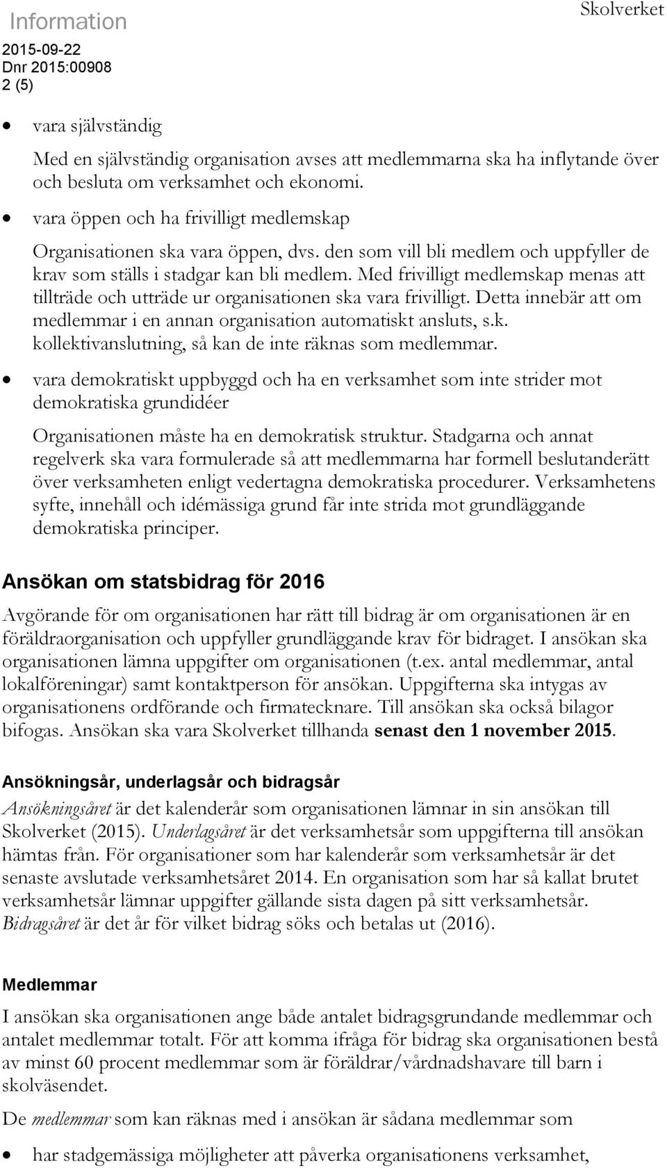 Med frivilligt medlemskap menas att tillträde och utträde ur organisationen ska vara frivilligt. Detta innebär att om medlemmar i en annan organisation automatiskt ansluts, s.k. kollektivanslutning, så kan de inte räknas som medlemmar.