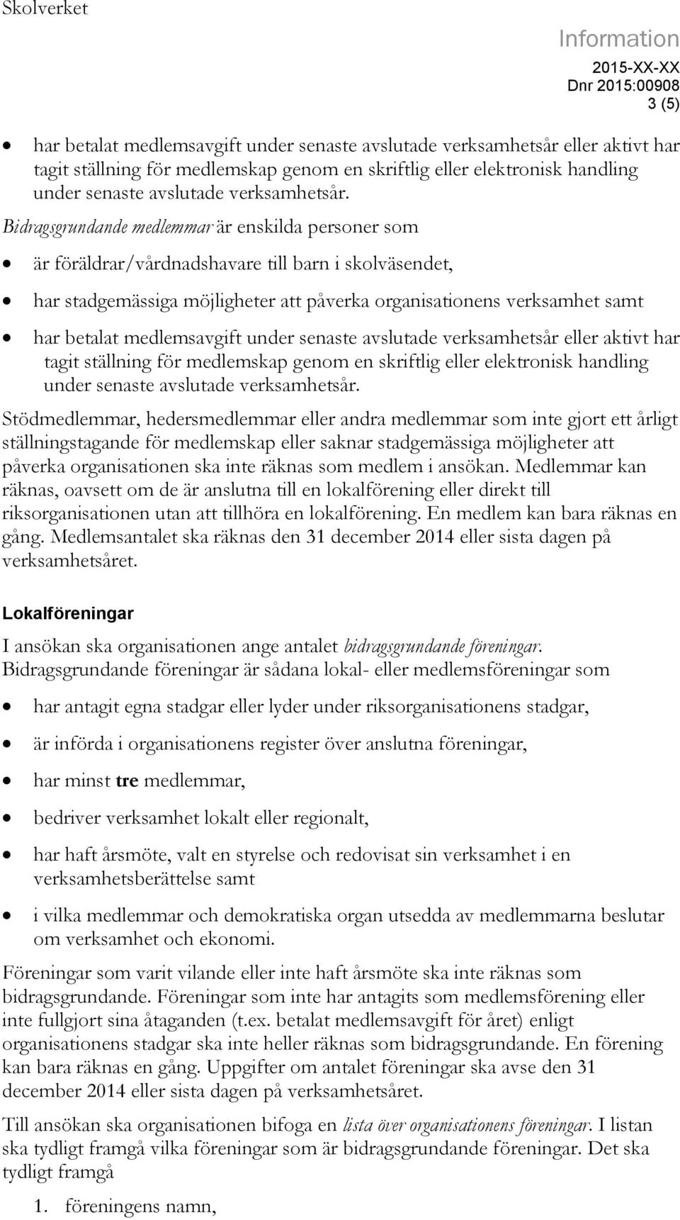 Bidragsgrundande medlemmar är enskilda personer som är föräldrar/vårdnadshavare till barn i skolväsendet, har stadgemässiga möjligheter att påverka organisationens verksamhet samt har betalat