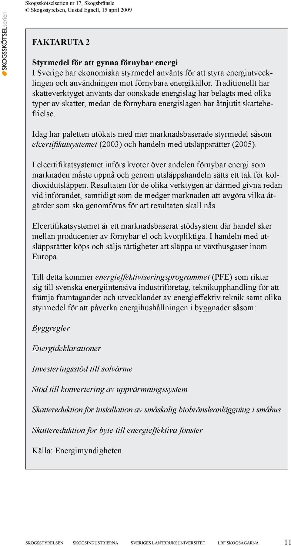 Idag har paletten utökats med mer marknadsbaserade styrmedel såsom elcertifikatsystemet (2003) och handeln med utsläppsrätter (2005).