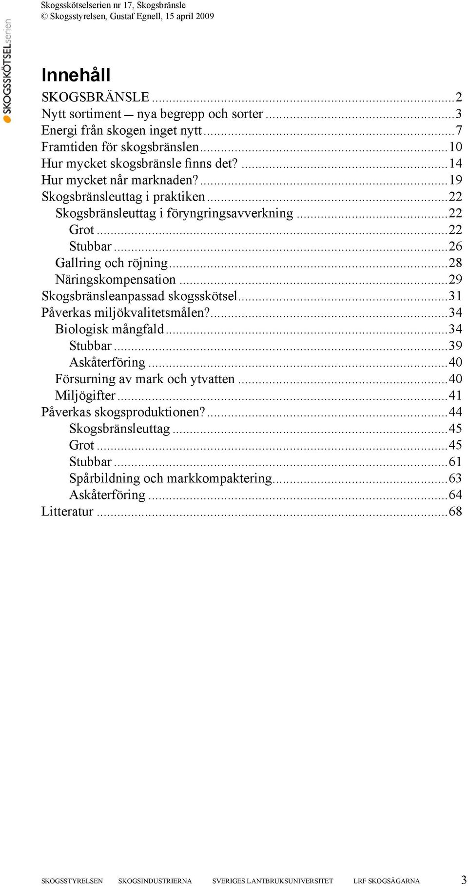 ..29 Skogsbränsleanpassad skogsskötsel...31 Påverkas miljökvalitetsmålen?...34 Biologisk mångfald...34 Stubbar...39 Askåterföring...40 Försurning av mark och ytvatten...40 Miljögifter.