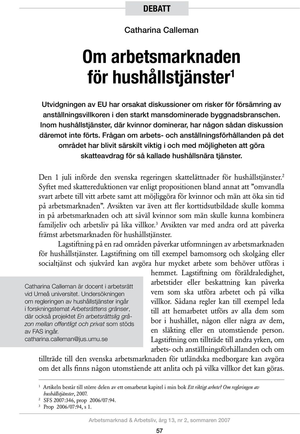 Frågan om arbets- och anställningsförhållanden på det området har blivit särskilt viktig i och med möjligheten att göra skatteavdrag för så kallade hushållsnära tjänster.