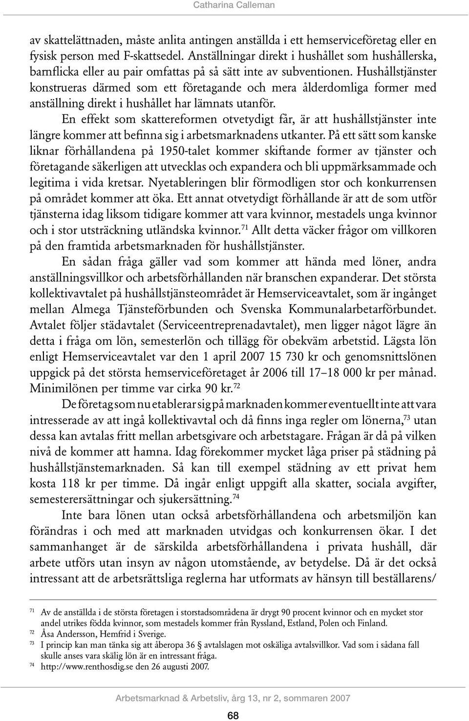 Hushållstjänster konstrueras därmed som ett företagande och mera ålderdomliga former med anställning direkt i hushållet har lämnats utanför.