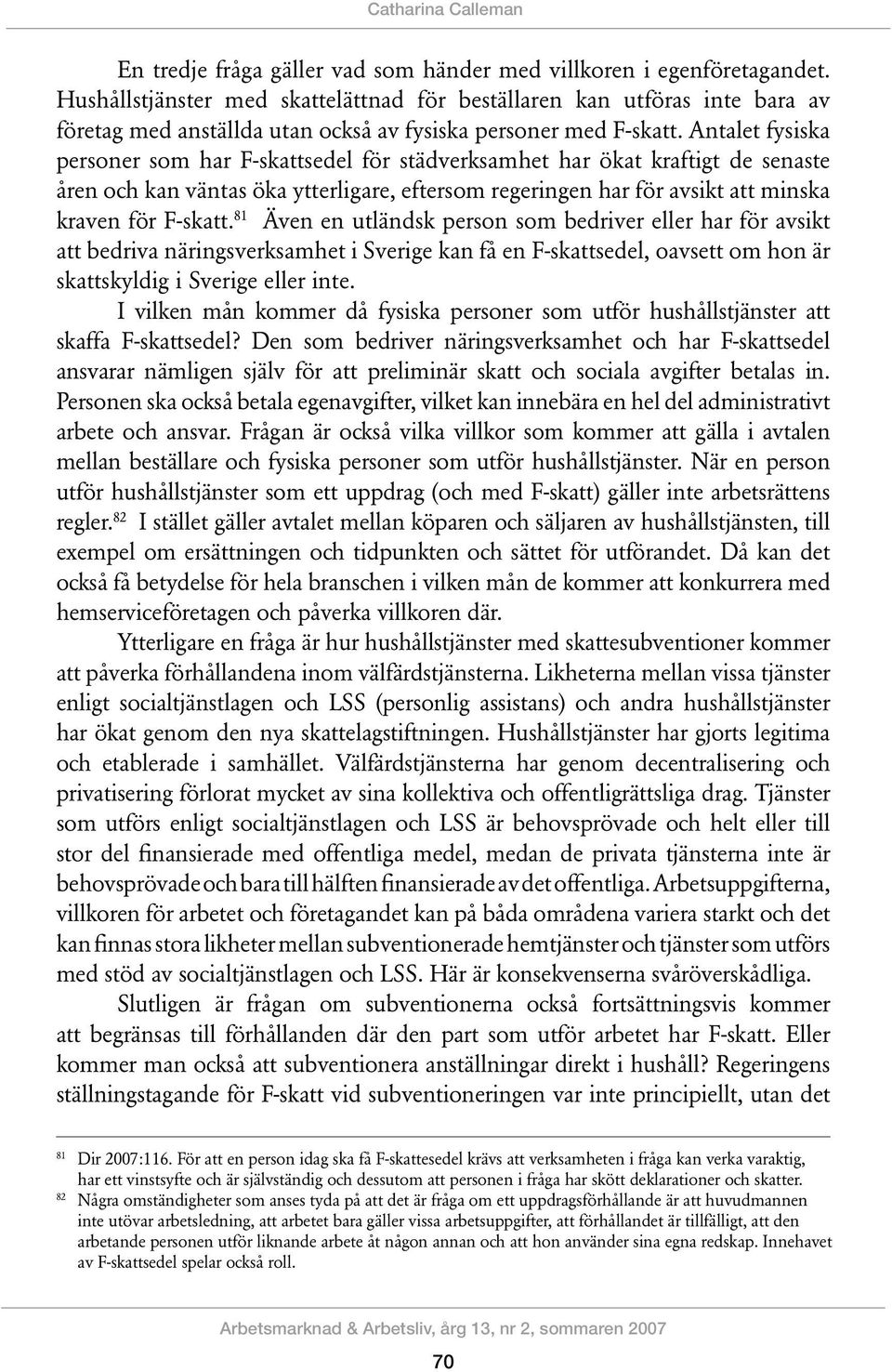 Antalet fysiska personer som har F-skattsedel för städverksamhet har ökat kraftigt de senaste åren och kan väntas öka ytterligare, eftersom regeringen har för avsikt att minska kraven för F-skatt.