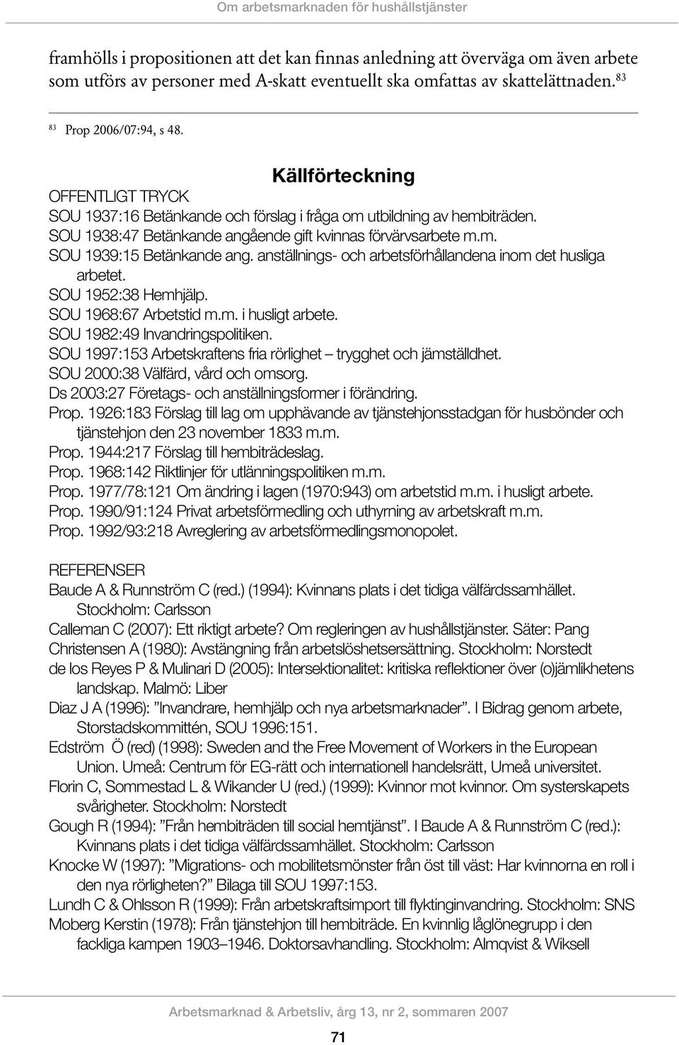 SOU 1938:47 Betänkande angående gift kvinnas förvärvsarbete m.m. SOU 1939:15 Betänkande ang. anställnings- och arbetsförhållandena inom det husliga arbetet. SOU 1952:38 Hemhjälp.