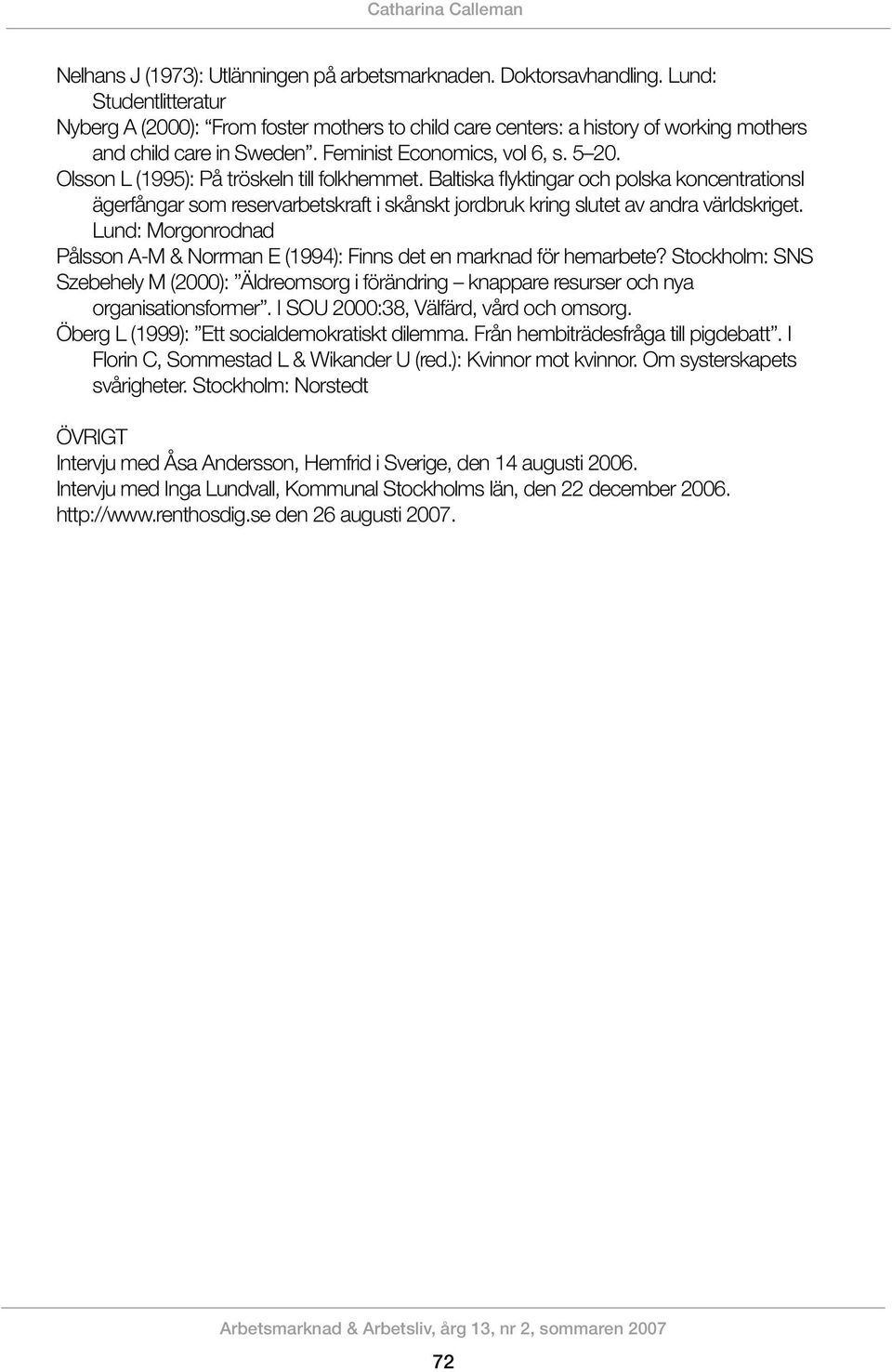 Olsson L (1995): På tröskeln till folkhemmet. Baltiska flyktingar och polska koncentrationsl ägerfångar som reservarbetskraft i skånskt jordbruk kring slutet av andra världskriget.