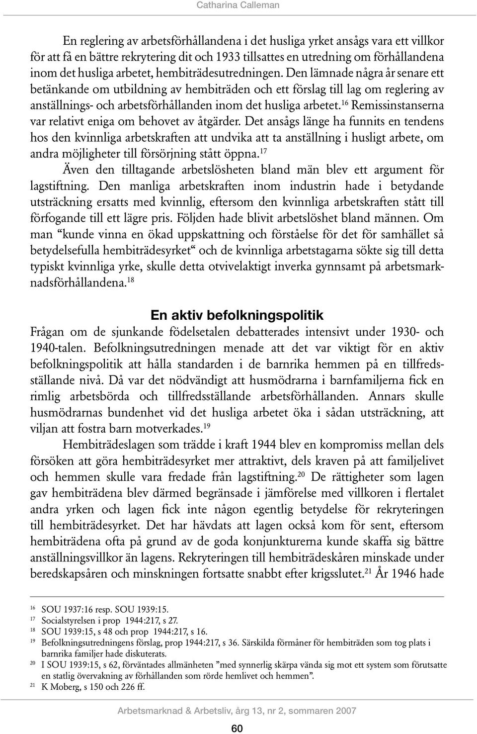 Den lämnade några år senare ett betänkande om utbildning av hembiträden och ett förslag till lag om reglering av anställnings- och arbetsförhållanden inom det husliga arbetet.