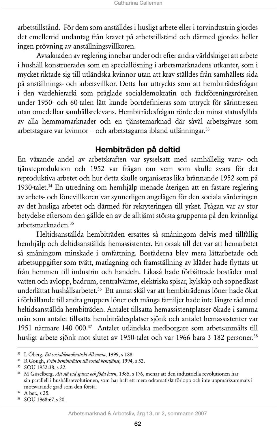 Avsaknaden av reglering innebar under och efter andra världskriget att arbete i hushåll konstruerades som en speciallösning i arbetsmarknadens utkanter, som i mycket riktade sig till utländska