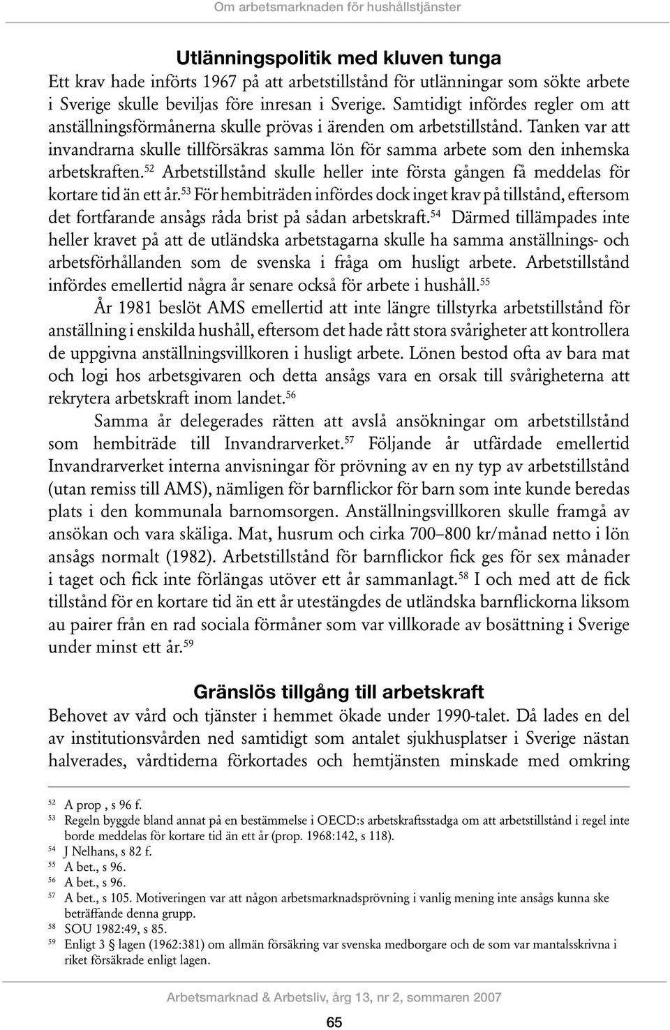 Tanken var att invandrarna skulle tillförsäkras samma lön för samma arbete som den inhemska arbetskraften. 52 Arbetstillstånd skulle heller inte första gången få meddelas för kortare tid än ett år.