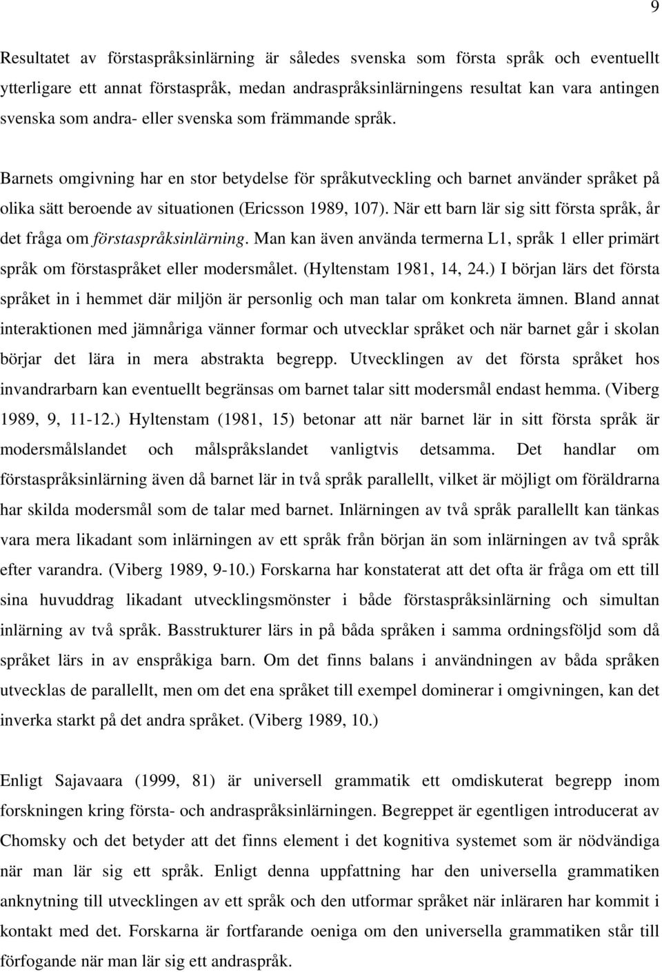 När ett barn lär sig sitt första språk, år det fråga om förstaspråksinlärning. Man kan även använda termerna L1, språk 1 eller primärt språk om förstaspråket eller modersmålet.