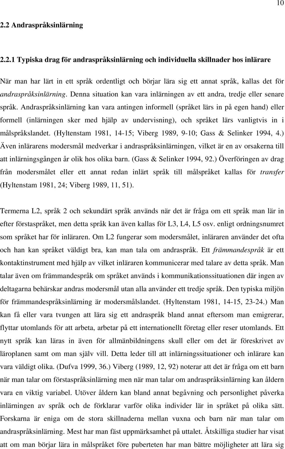 Andraspråksinlärning kan vara antingen informell (språket lärs in på egen hand) eller formell (inlärningen sker med hjälp av undervisning), och språket lärs vanligtvis in i målspråkslandet.