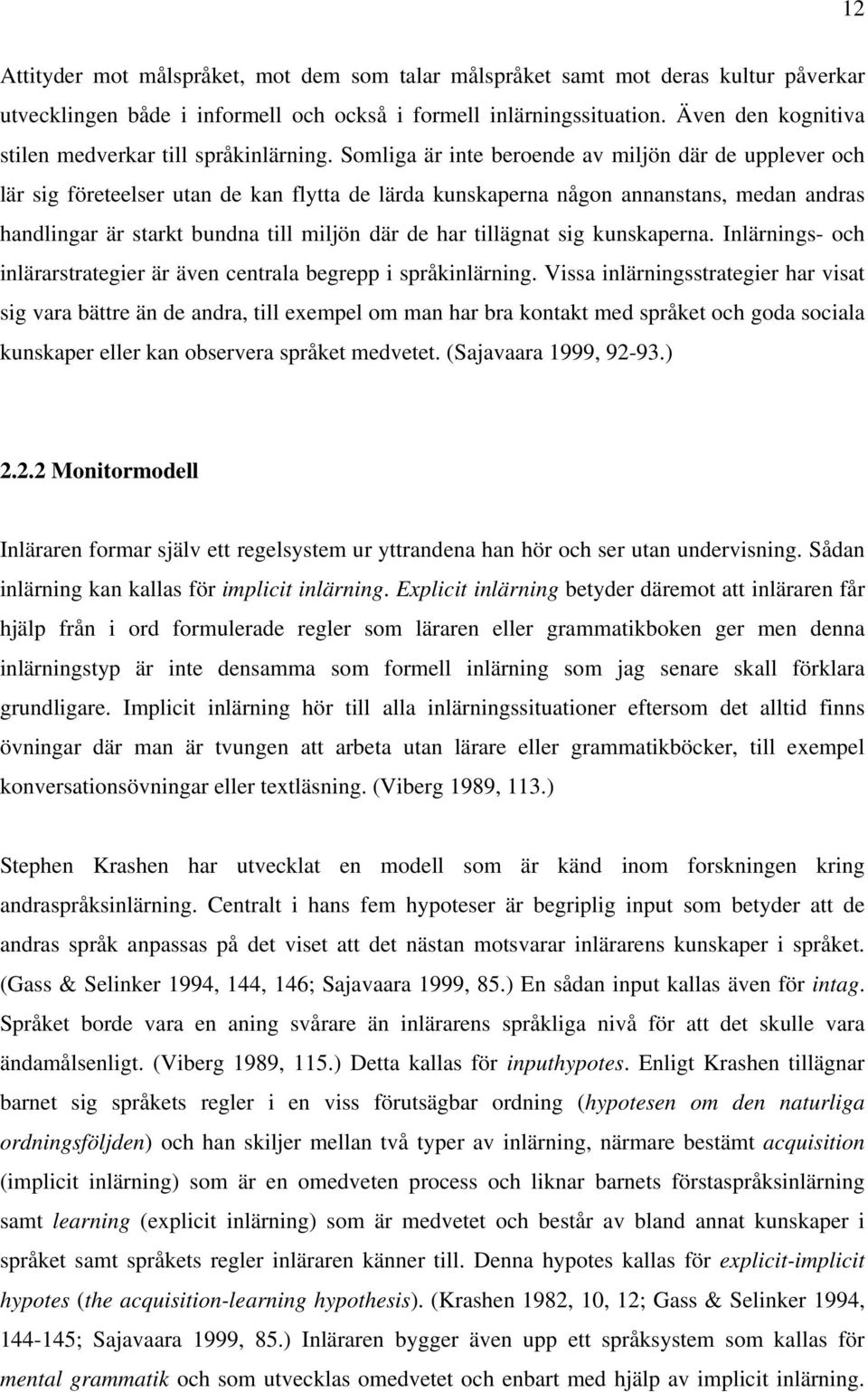 Somliga är inte beroende av miljön där de upplever och lär sig företeelser utan de kan flytta de lärda kunskaperna någon annanstans, medan andras handlingar är starkt bundna till miljön där de har