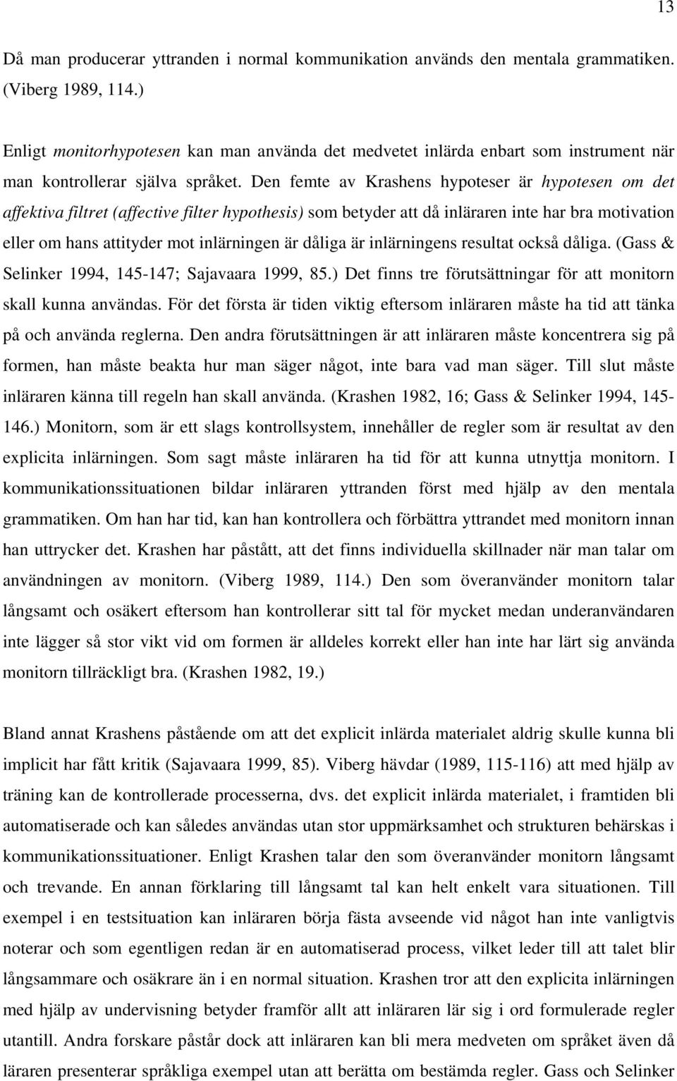 Den femte av Krashens hypoteser är hypotesen om det affektiva filtret (affective filter hypothesis) som betyder att då inläraren inte har bra motivation eller om hans attityder mot inlärningen är