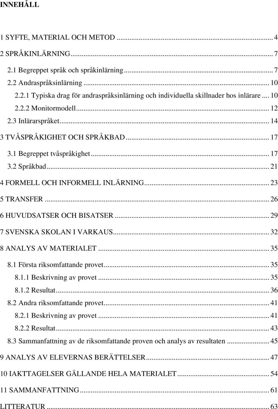 .. 26 6 HUVUDSATSER OCH BISATSER... 29 7 SVENSKA SKOLAN I VARKAUS... 32 8 ANALYS AV MATERIALET... 35 8.1 Första riksomfattande provet... 35 8.1.1 Beskrivning av provet... 35 8.1.2 Resultat... 36 8.