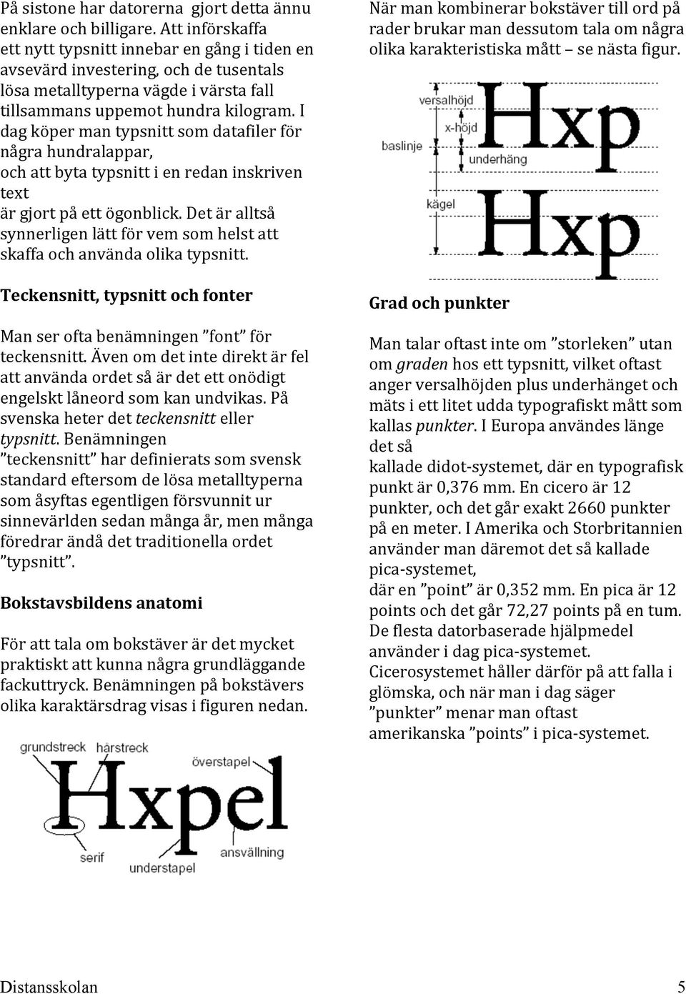 I dag köper man typsnitt som datafiler för några hundralappar, och att byta typsnitt i en redan inskriven text är gjort på ett ögonblick.