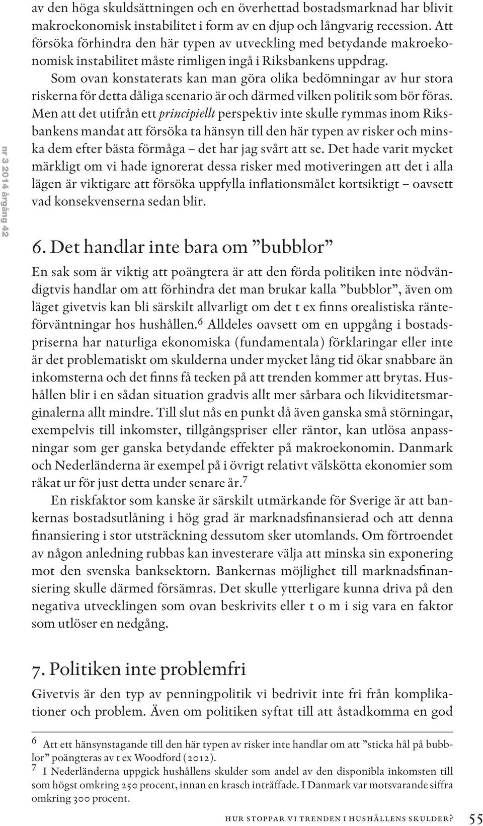 Som ovan konstaterats kan man göra olika bedömningar av hur stora riskerna för detta dåliga scenario är och därmed vilken politik som bör föras.