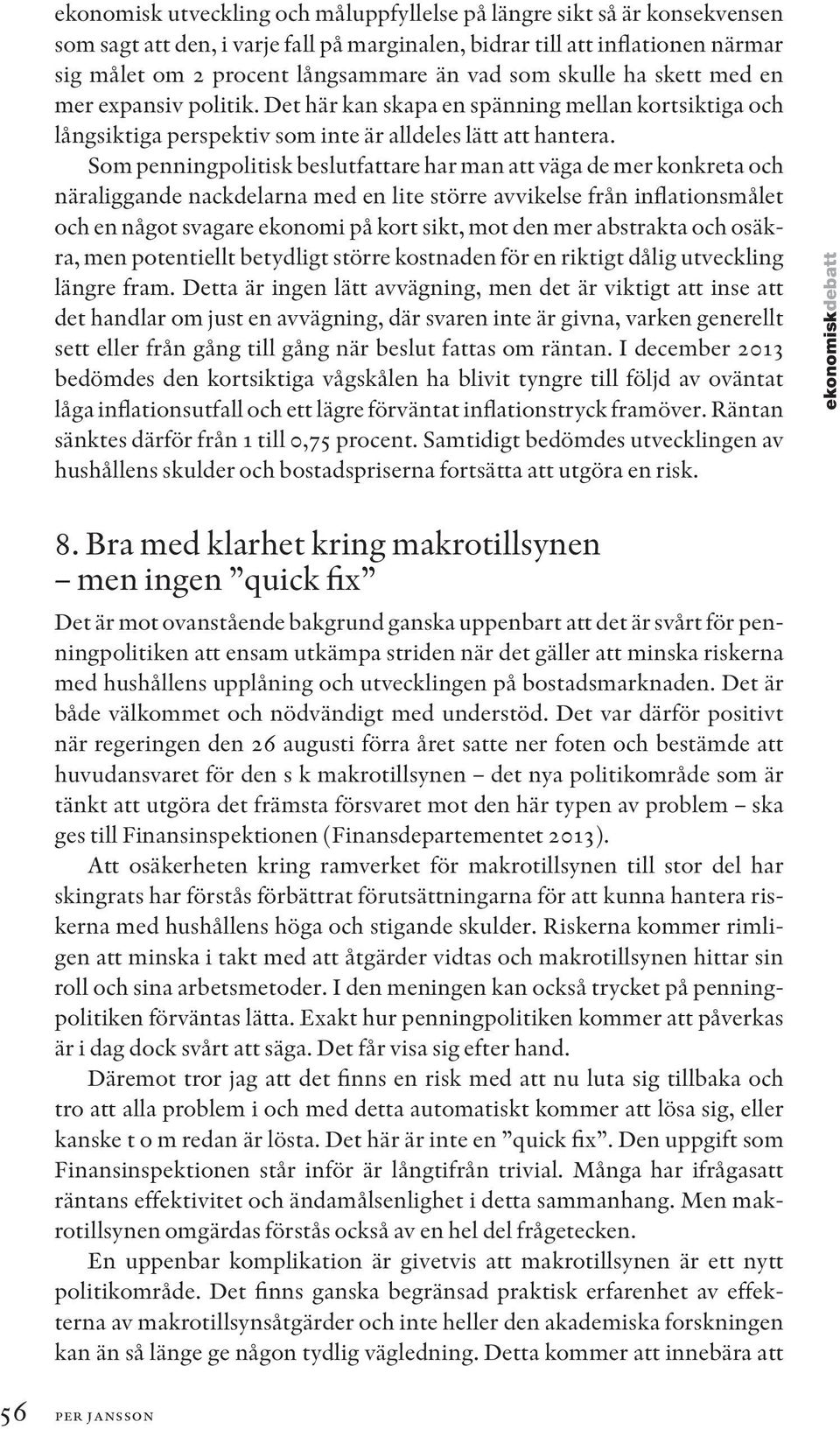 Som penningpolitisk beslutfattare har man att väga de mer konkreta och näraliggande nackdelarna med en lite större avvikelse från inflationsmålet och en något svagare ekonomi på kort sikt, mot den