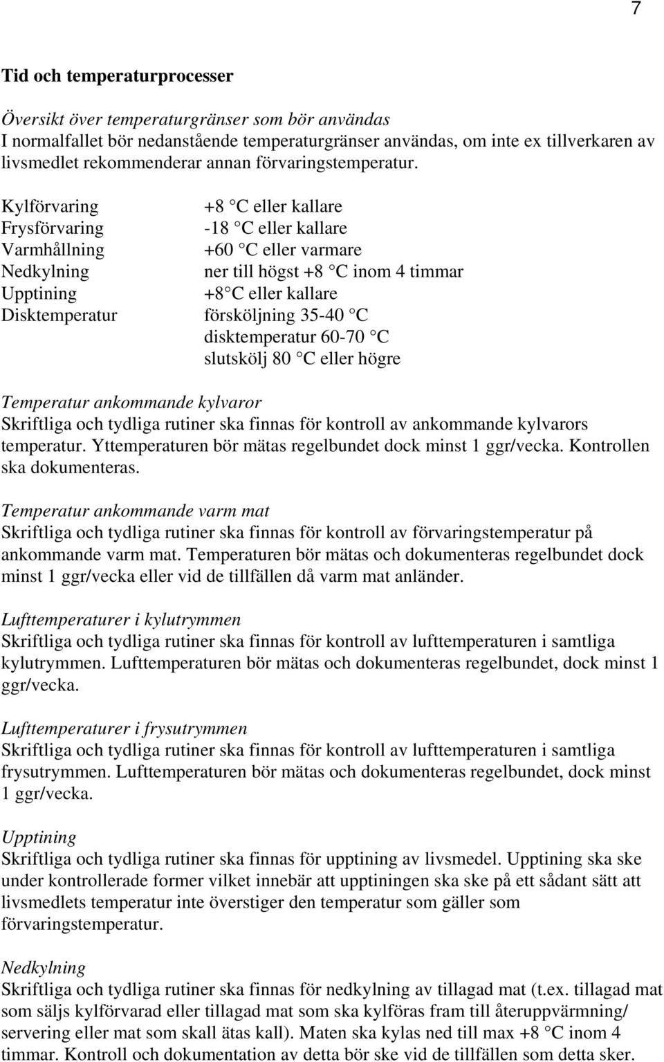 Kylförvaring +8 C eller kallare Frysförvaring -18 C eller kallare Varmhållning +60 C eller varmare Nedkylning ner till högst +8 C inom 4 timmar Upptining +8 C eller kallare Disktemperatur