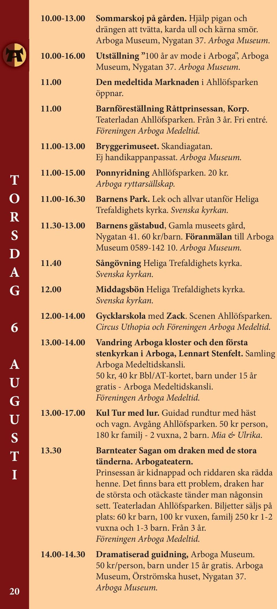 Teaterladan hllöfsparken. Från 3 år. Fri entré. Föreningen rboga Medeltid. 11.00-13.00 Bryggerimuseet. kandiagatan. j handikappanpassat. rboga Museum. 11.00-15.00 Ponnyridning hllöfsparken. 20 kr.